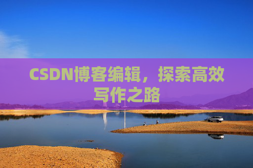 CSDN博客编辑，探索高效写作之路